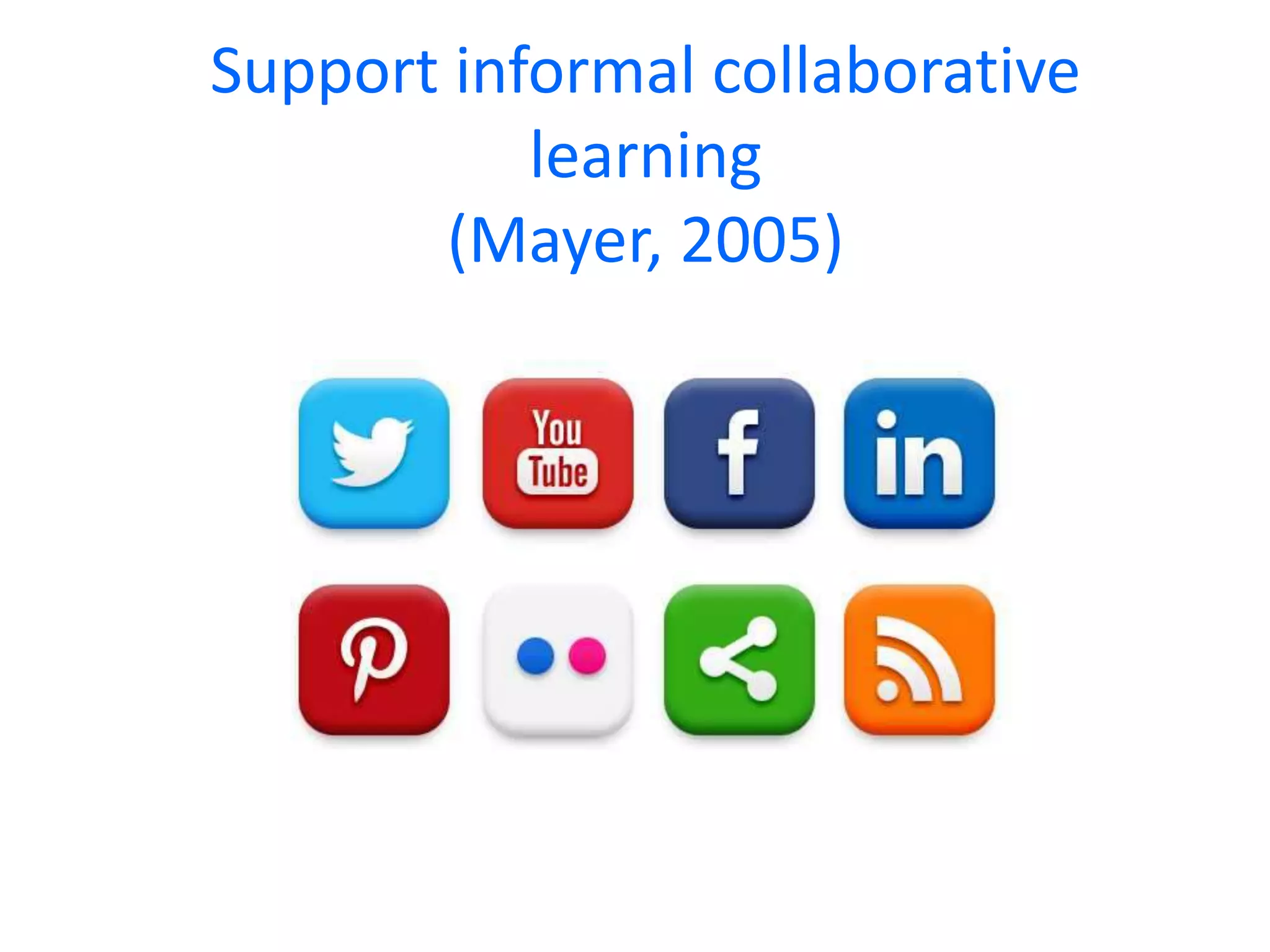 Support informal collaborative
learning
(Mayer, 2005)

 