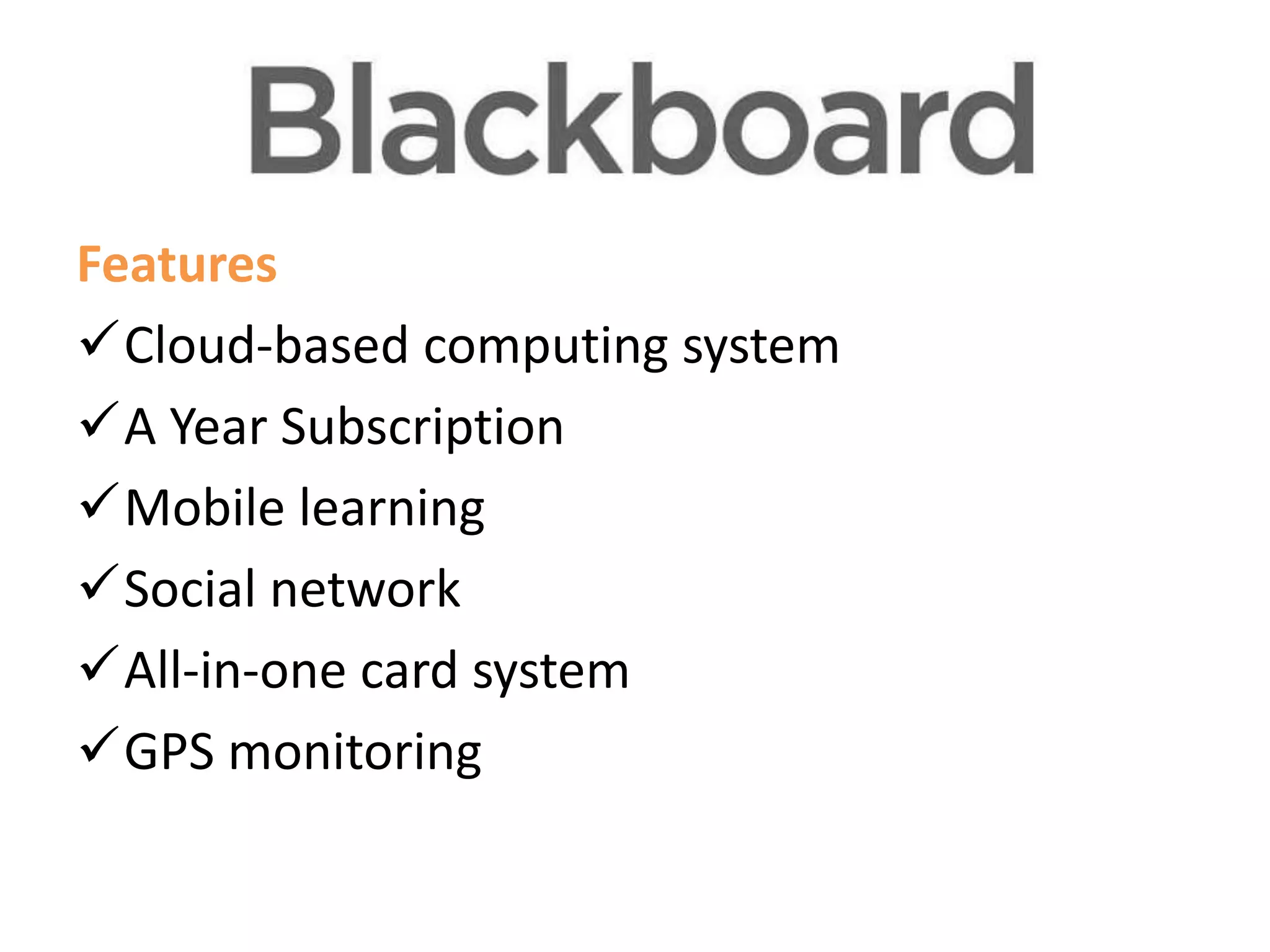Features
Features
Cloud-based computing system
A Year Subscription
Mobile learning
Social network
All-in-one card system
GPS monitoring

 