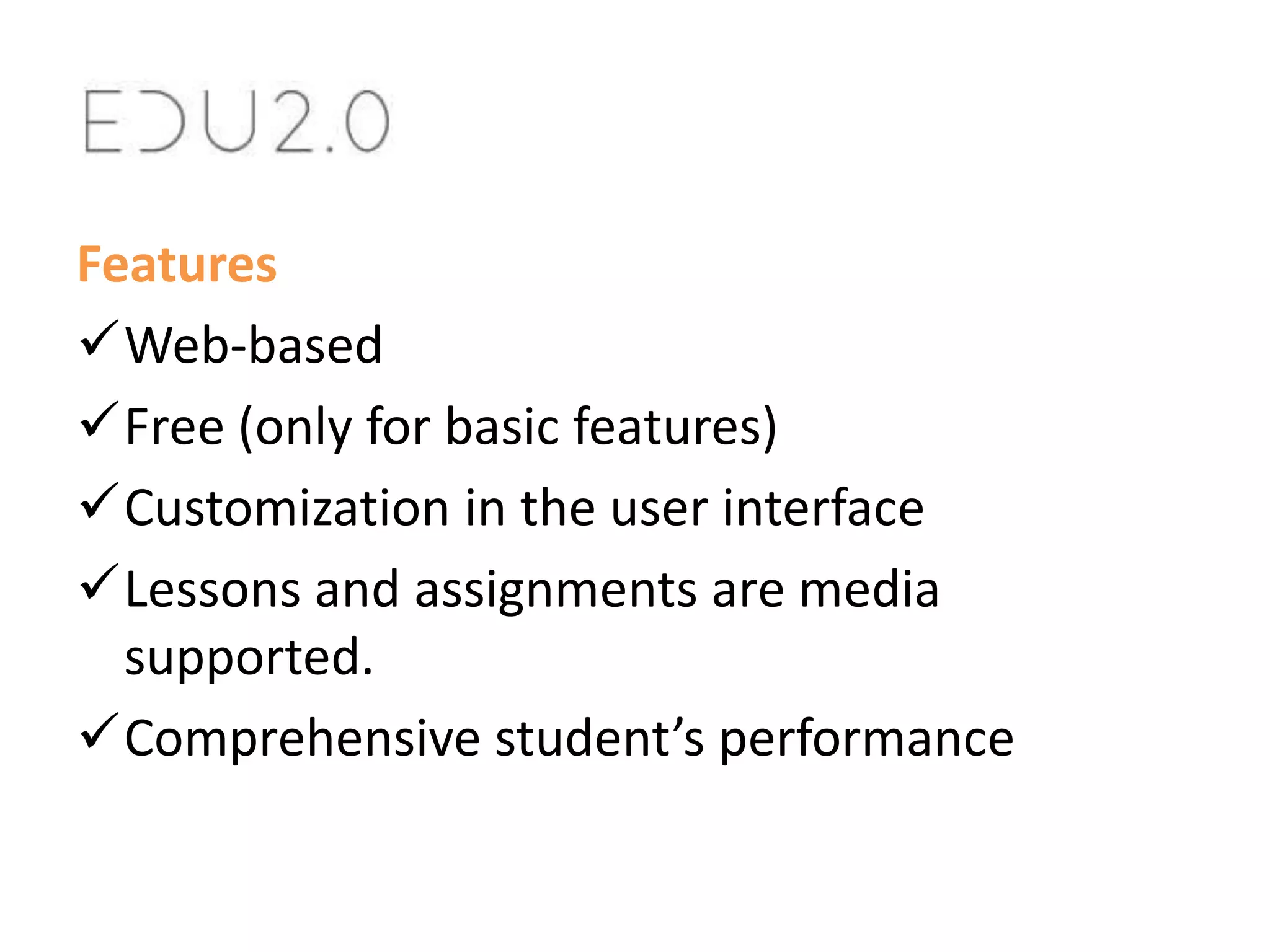 Features
Web-based
Free (only for basic features)
Customization in the user interface
Lessons and assignments are media
supported.
Comprehensive student’s performance

 