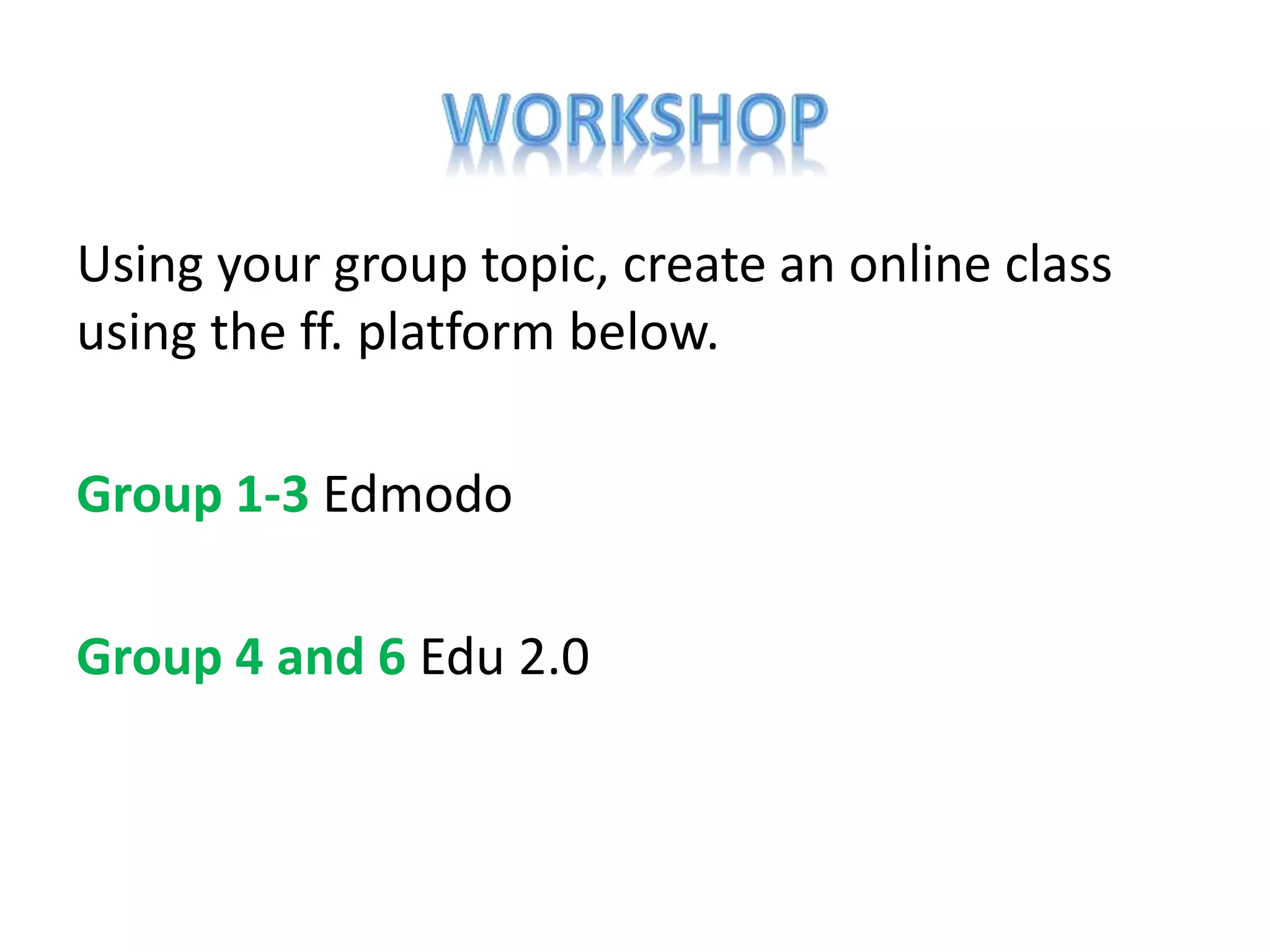 Using your group topic, create an online class
using the ff. platform below.
Group 1-3 Edmodo
Group 4 and 6 Edu 2.0

 