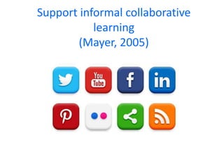 Support informal collaborative
learning
(Mayer, 2005)

 