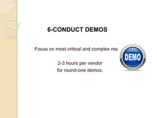 Focus on most critical and complex needs.
2-3 hours per vendor
for round-one demos.
6-CONDUCT DEMOS
 