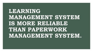 LEARNING
MANAGEMENT SYSTEM
IS MORE RELIABLE
THAN PAPERWORK
MANAGEMENT SYSTEM.
 