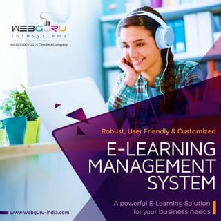 www.webguru-india.com
E-LEARNING
MANAGEMENT
SYSTEM
Robust, User Friendly & Customized
A powerful E-Learning Solution
for your business needs
An ISO 9001:2015 Certified Company
 
