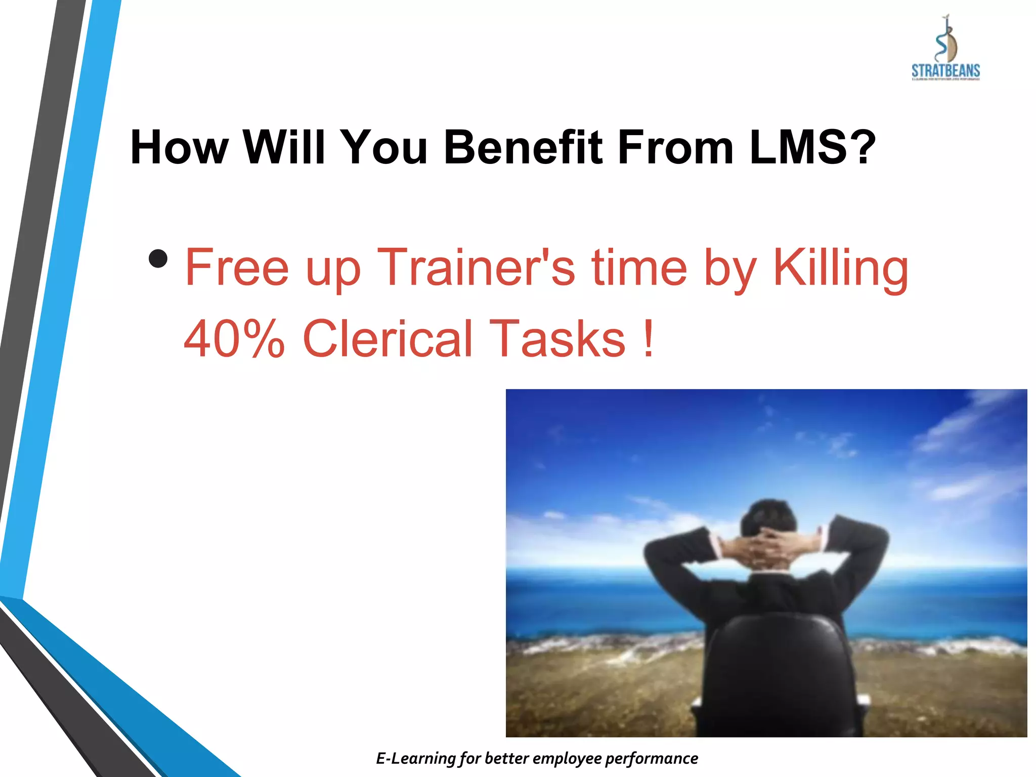 • Free up Trainer's time by Killing
40% Clerical Tasks !
How Will You Benefit From LMS?
E-Learning for better employee performance
 