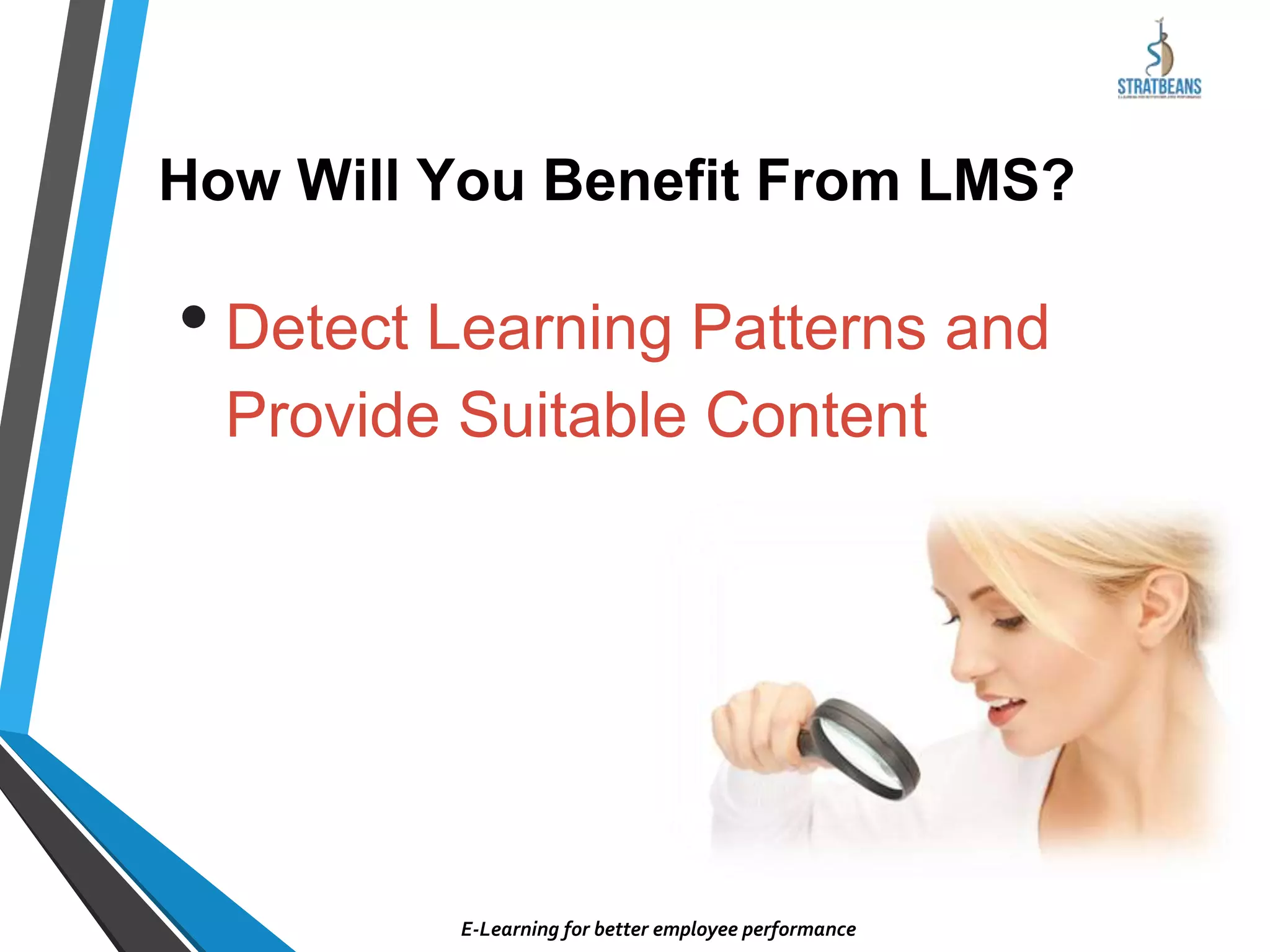 • Detect Learning Patterns and
Provide Suitable Content
How Will You Benefit From LMS?
E-Learning for better employee performance
 