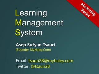 Learning
Management
System
Asep Sufyan Tsauri
(Founder MyHaley.Com)
Email: tsauri28@myhaley.com
Twitter: @tsauri28
 
