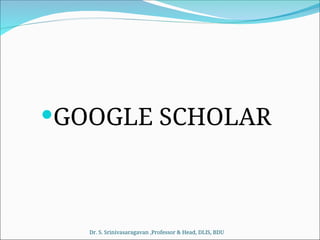GOOGLE SCHOLAR
Dr. S. Srinivasaragavan ,Professor & Head, DLIS, BDU
 