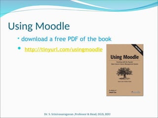 Using Moodle
• download a free PDF of the book
 http://tinyurl.com/usingmoodle
Dr. S. Srinivasaragavan ,Professor & Head, DLIS, BDU
 