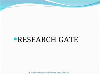 RESEARCH GATE
Dr. S. Srinivasaragavan ,Professor & Head, DLIS, BDU
 