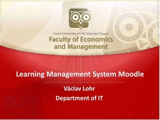 1
Learning Management System Moodle
Václav Lohr
Department of IT
 