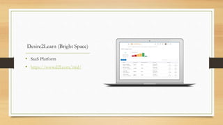 Desire2Learn (Bright Space)
• SaaS Platform
• https://www.d2l.com/trial/
 