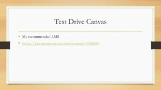 Test Drive Canvas
• My recommended LMS
• https://canvas.instructure.com/courses/1346850
 