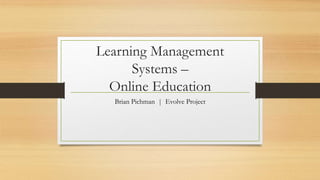 Learning Management
Systems –
Online Education
Brian Pichman | Evolve Project
 