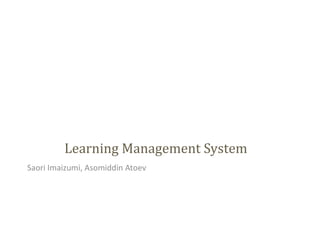 Learning Management System
Saori Imaizumi, Asomiddin Atoev
 