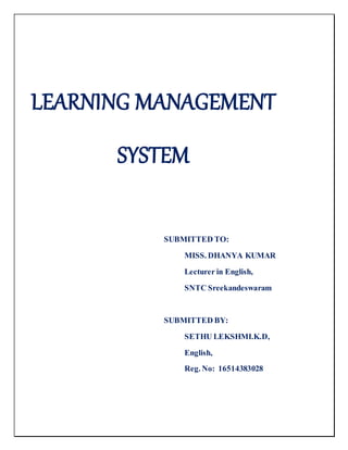 LEARNING MANAGEMENT
SYSTEM
SUBMITTED TO:
MISS. DHANYA KUMAR
Lecturer in English,
SNTC Sreekandeswaram
SUBMITTED BY:
SETHU LEKSHMI.K.D,
English,
Reg. No: 16514383028
 