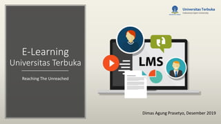 E-Learning
Universitas Terbuka
Reaching The Unreached
Dimas Agung Prasetyo, Desember 2019
 