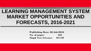 LEARNING MANAGEMENT SYSTEM
MARKET OPPORTUNITIES AND
FORECASTS, 2016-2021
Publishing Date: 28-Jul-2016
No. of pages: 165
Single User Licence: $7150
 