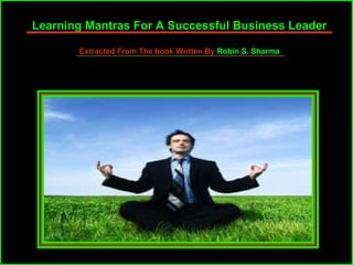 Learning Mantras For A Successful Business Leader Extracted From The book Written By  Robin S. Sharma 