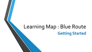 Learning Map : Blue Route
Getting Started
 