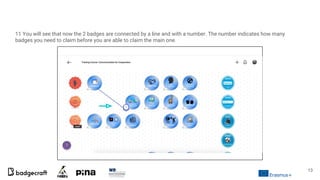 11 You will see that now the 2 badges are connected by a line and with a number. The number indicates how many
badges you need to claim before you are able to claim the main one.
13
 