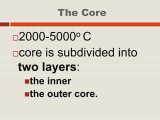 The Core
2000-5000o C
core is subdivided into
two layers:
the inner
the outer core.
 