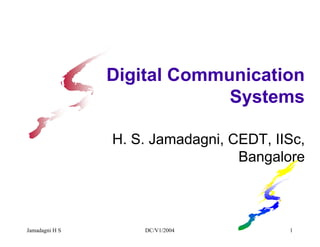 Jamadagni H S DC/V1/2004 1
Digital Communication
Systems
H. S. Jamadagni, CEDT, IISc,
Bangalore
 