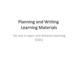 Planning and Writing  Learning Materials for use in open and distance learning (ODL) 