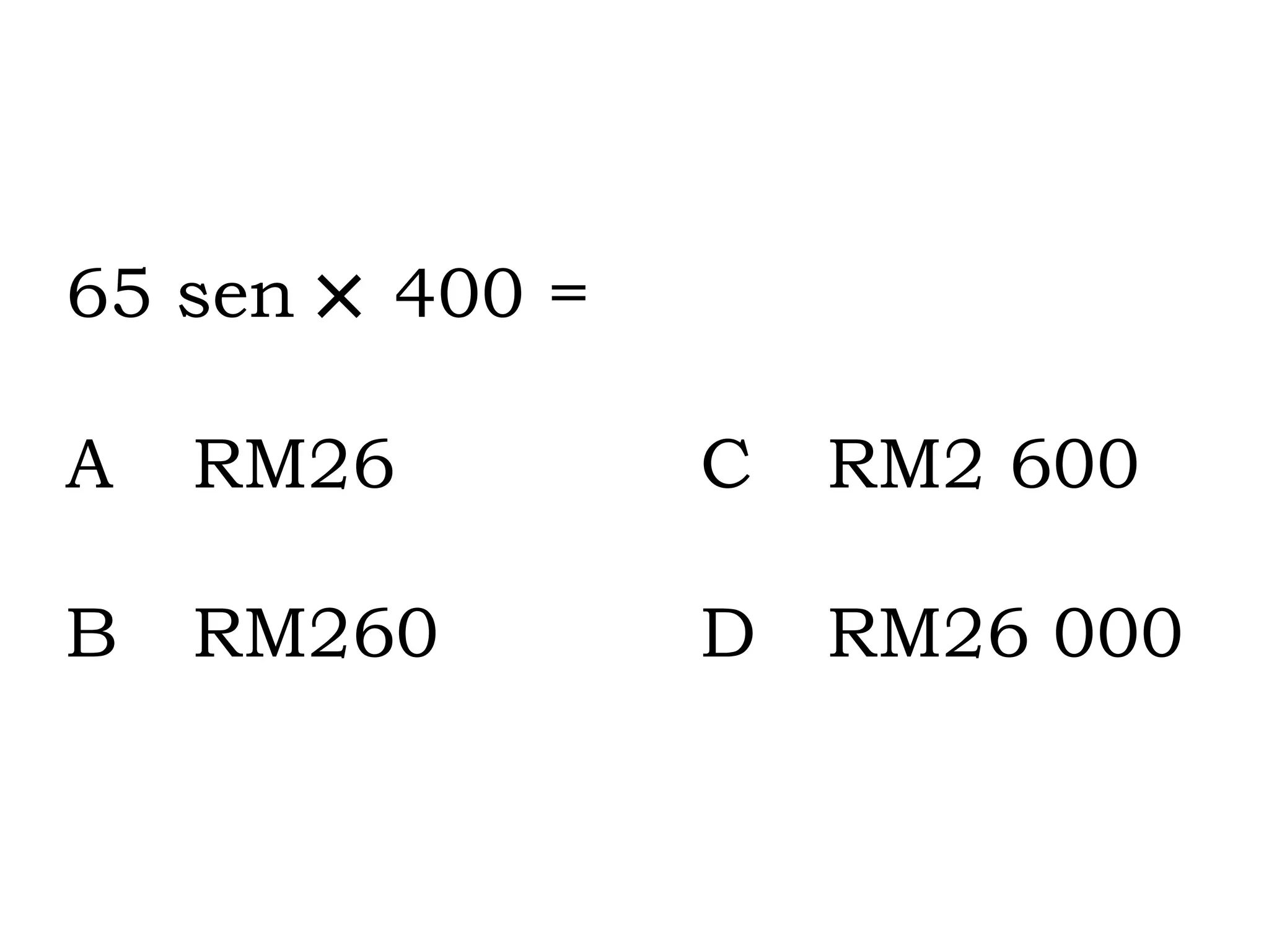 65 sen     400 = A RM26 C RM2 600 B RM260  D  RM26 000 