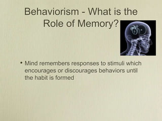 Behaviorism - What is the
    Role of Memory?


• Mind remembers responses to stimuli which
 encourages or discourages behaviors until
 the habit is formed
 