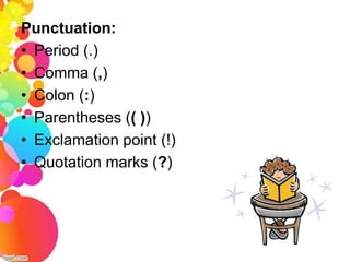 Punctuation:
• Period (.)
• Comma (,)
• Colon (:)
• Parentheses (( ))
• Exclamation point (!)
• Quotation marks (?)
 