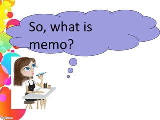 So, what is
memo?
 
