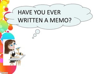 HAVE YOU EVER
WRITTEN A MEMO?
 