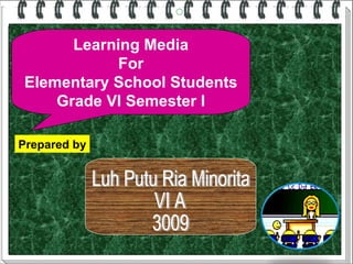 Learning Media
           For
Elementary School Students
    Grade VI Semester I

Prepared by
 