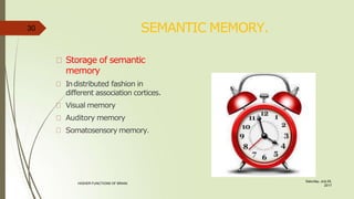 SEMANTIC MEMORY.
Storage of semantic
memory
Indistributed fashion in
different association cortices.
Visual memory
Auditory memory
Somatosensory memory.
30
Saturday, July 29,
2017
HIGHER FUNCTIONS OF BRAIN.
 