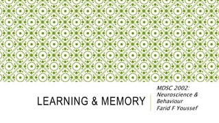 LEARNING & MEMORY
MDSC 2002:
Neuroscience &
Behaviour
Farid F Youssef
 