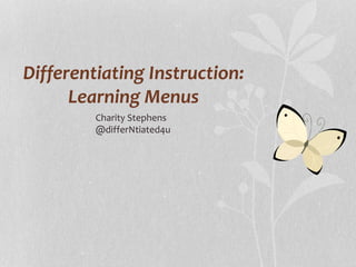 Differentiating Instruction:
Learning Menus
Charity Stephens
@differNtiated4u
 