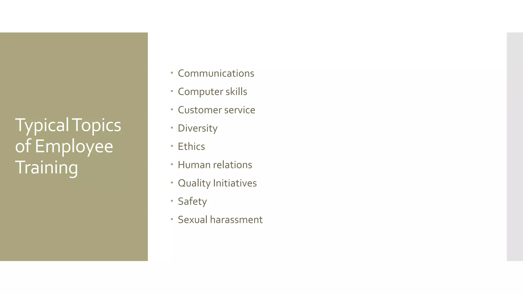 TypicalTopics
of Employee
Training
 Communications
 Computer skills
 Customer service
 Diversity
 Ethics
 Human relations
 Quality Initiatives
 Safety
 Sexual harassment
 