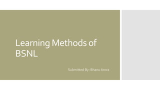Learning Methods of
BSNL
Submitted By: Bhanu Arora
 