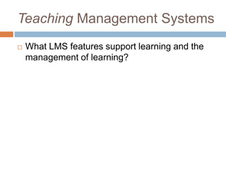 Teaching Management Systems
 What LMS features support learning and the
management of learning?
 