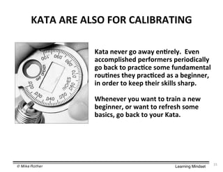 © Mike Rother! Learning Mindset!
J,!,$,1*$,.)#$/#1$-,.&+1,!&'2$
J868$;5S59$<=$8O83$5;@95>3U$$*S5;$
8QQ=PR>:?75N$R59T=9P59?$R59:=N:Q8>>3$
<=$X8QC$6=$R98Q@Q5$?=P5$TD;N8P5;68>$
9=D@;5?$6753$R98Q@Q5N$8?$8$X5<:;;59Y$
:;$=9N59$6=$C55R$675:9$?C:>>?$?789RU$
$
"75;5S59$3=D$O8;6$6=$698:;$8$;5O$
X5<:;;59Y$=9$O8;6$6=$95T95?7$?=P5$
X8?:Q?Y$<=$X8QC$6=$3=D9$J868U$$$
*%"
 