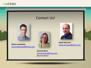 Contact Us!




                                                   Mark Harrison
Steve Lowenthal                                    mark.harrison@kineo.com
steve.lowenthal@kineo.com

                            Cammy Bean
                            cammy.bean@kineo.com
                            @cammybean
 