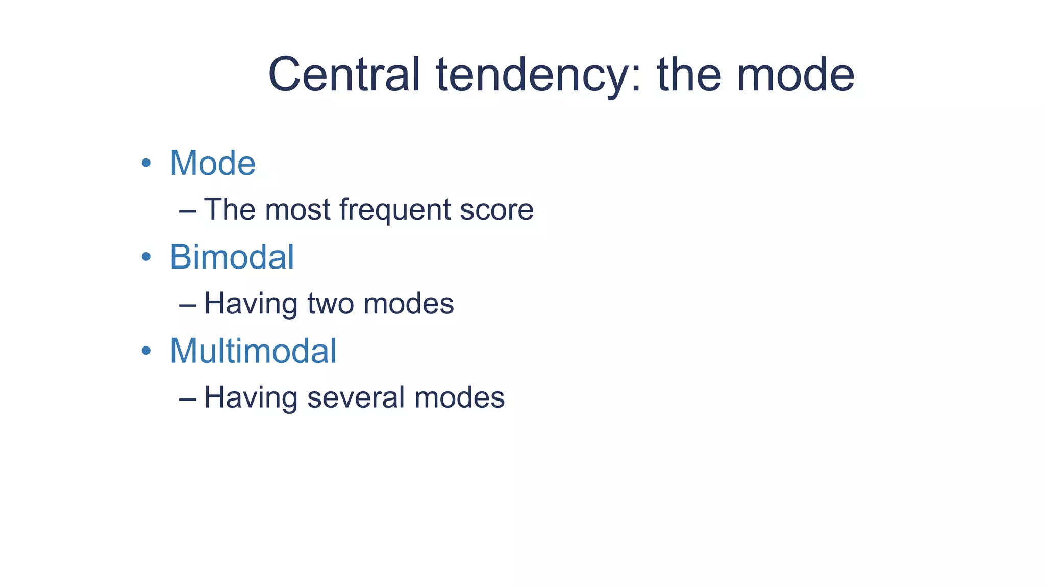 Central tendency: the mode
• Mode
– The most frequent score
• Bimodal
– Having two modes
• Multimodal
– Having several modes
 