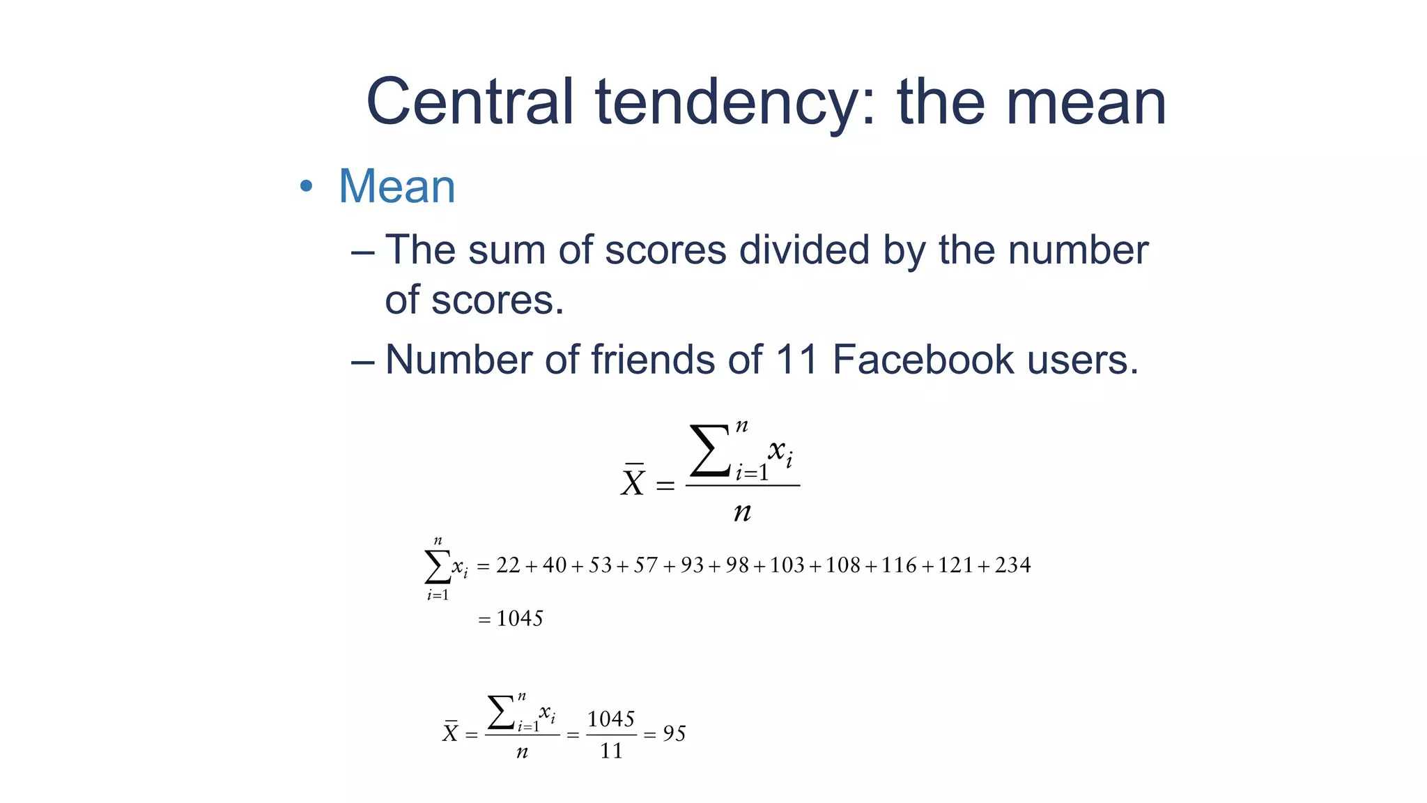 Central tendency: the mean
• Mean
– The sum of scores divided by the number
of scores.
– Number of friends of 11 Facebook users.
 
