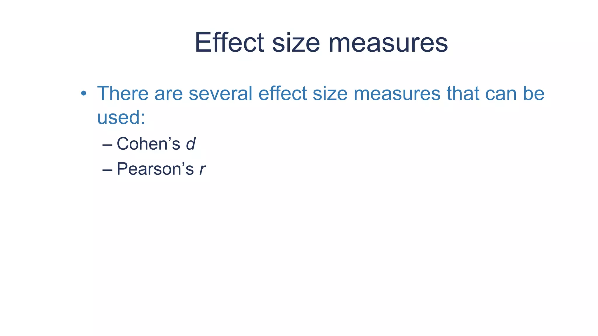 Effect size measures
• There are several effect size measures that can be
used:
– Cohen’s d
– Pearson’s r
 