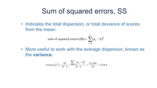 Sum of squared errors, SS
• Indicates the total dispersion, or total deviance of scores
from the mean:
• More useful to work with the average dispersion, known as
the variance:
 