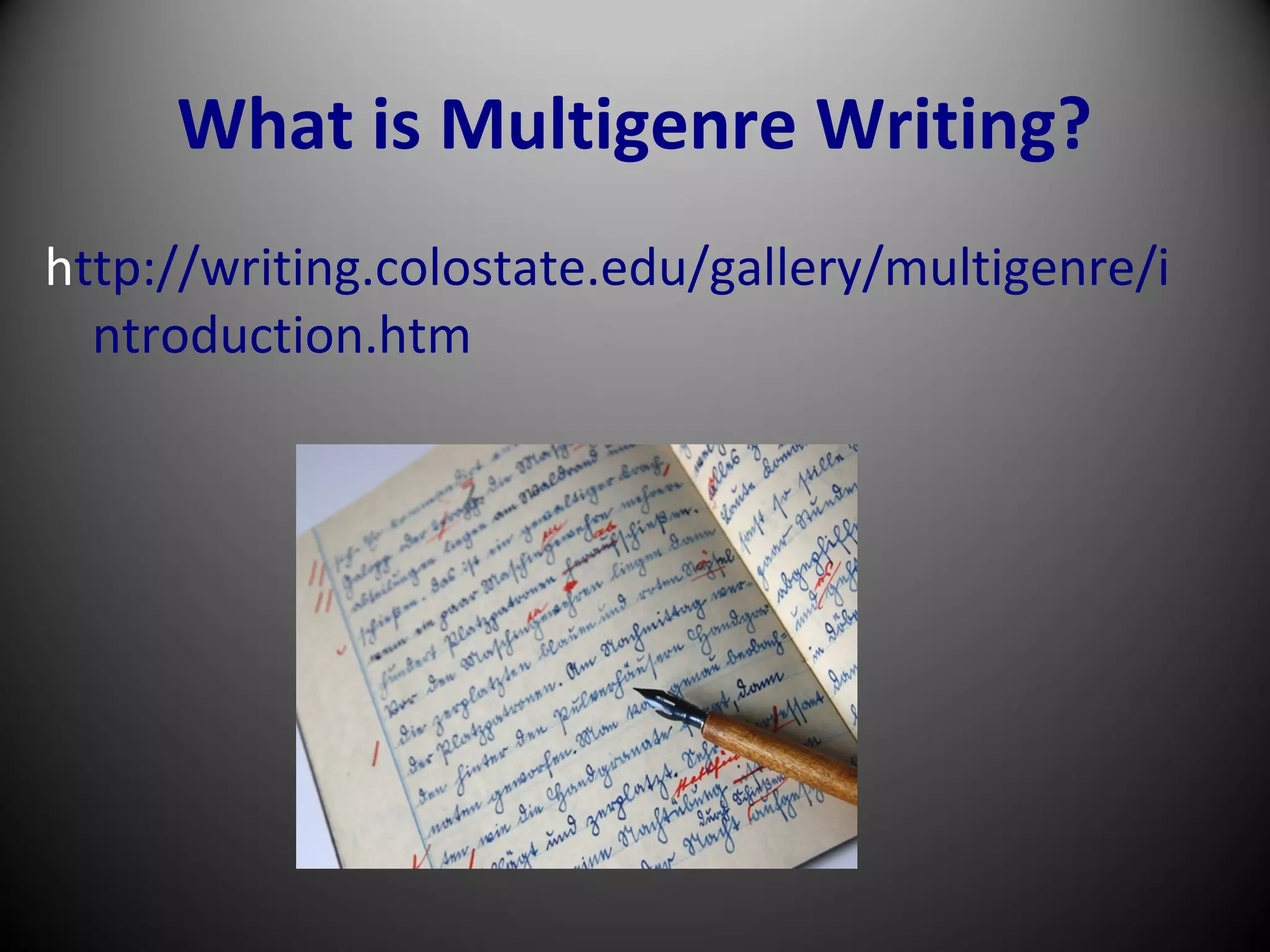 What is Multigenre Writing?
http://writing.colostate.edu/gallery/multigenre/i
ntroduction.htm
 