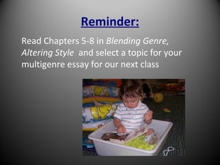 Reminder:
Read Chapters 5-8 in Blending Genre,
Altering Style and select a topic for your
multigenre essay for our next class
 