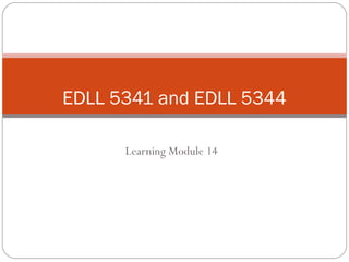 Learning Module 14
EDLL 5341 and EDLL 5344
 