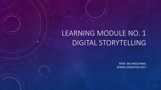 LEARNING MODULE NO. 1
DIGITAL STORYTELLING
PROF. MO KROCHMAL
SPRING SEMESTER 2017
 